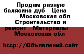 Продам разную балясина дуб › Цена ­ 3 000 - Московская обл. Строительство и ремонт » Материалы   . Московская обл.